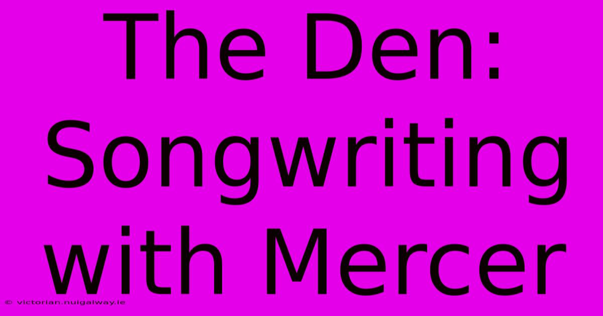 The Den: Songwriting With Mercer