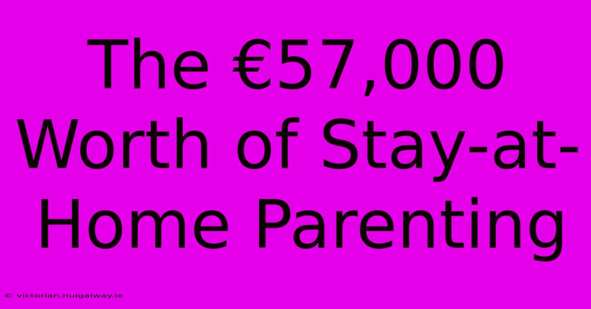 The €57,000 Worth Of Stay-at-Home Parenting