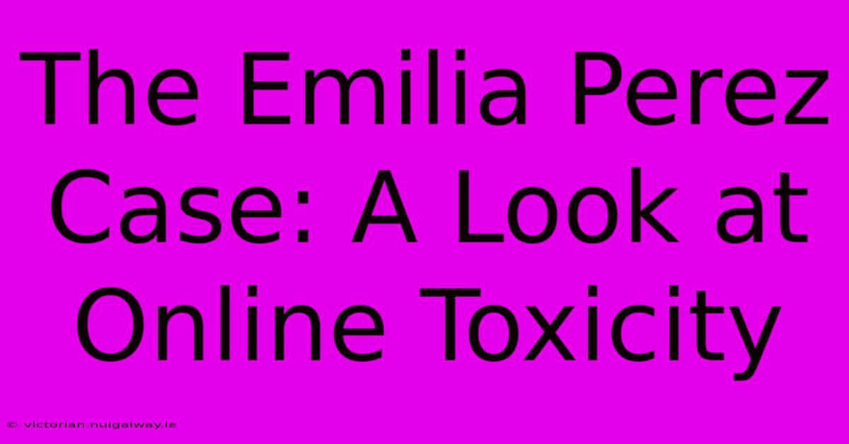 The Emilia Perez Case: A Look At Online Toxicity