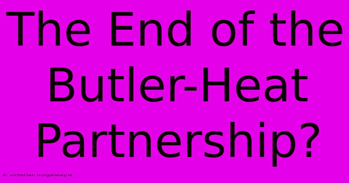 The End Of The Butler-Heat Partnership?