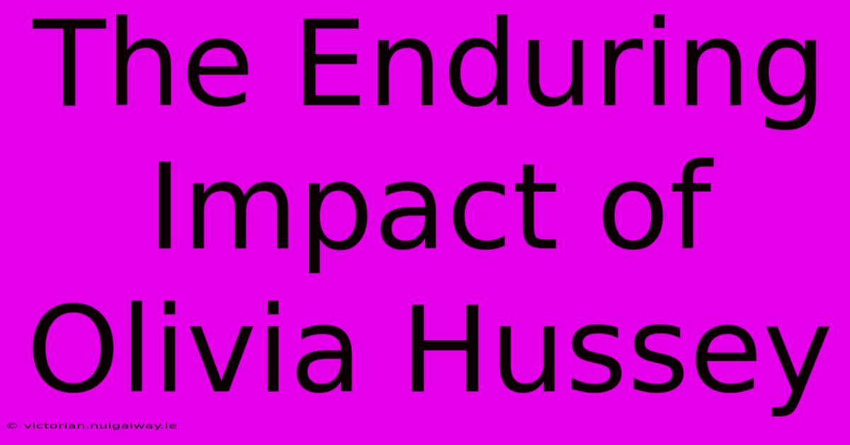 The Enduring Impact Of Olivia Hussey