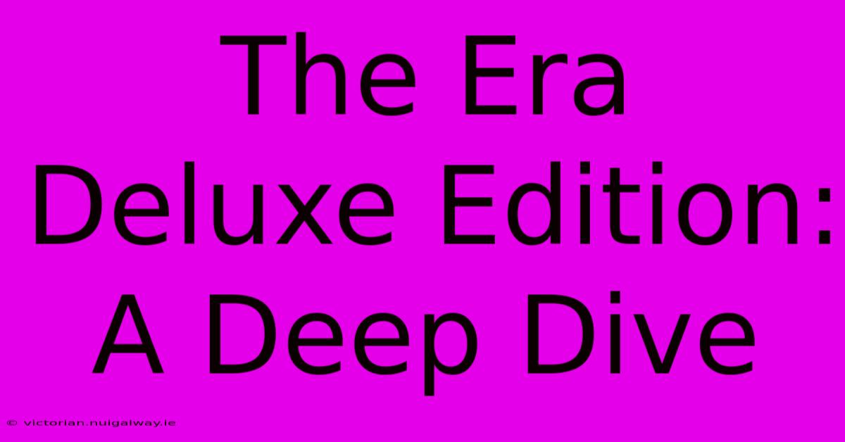 The Era Deluxe Edition: A Deep Dive