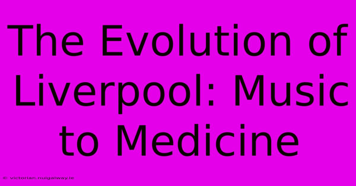 The Evolution Of Liverpool: Music To Medicine