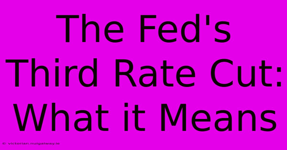 The Fed's Third Rate Cut: What It Means