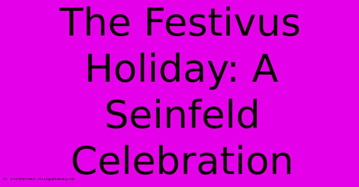 The Festivus Holiday: A Seinfeld Celebration