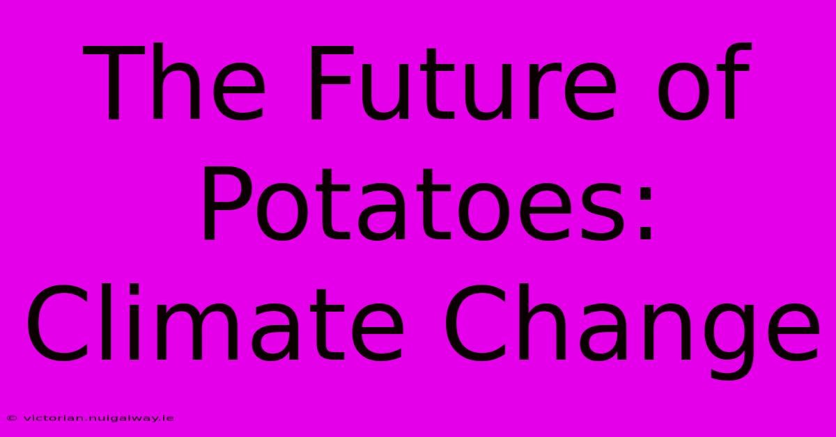 The Future Of Potatoes: Climate Change