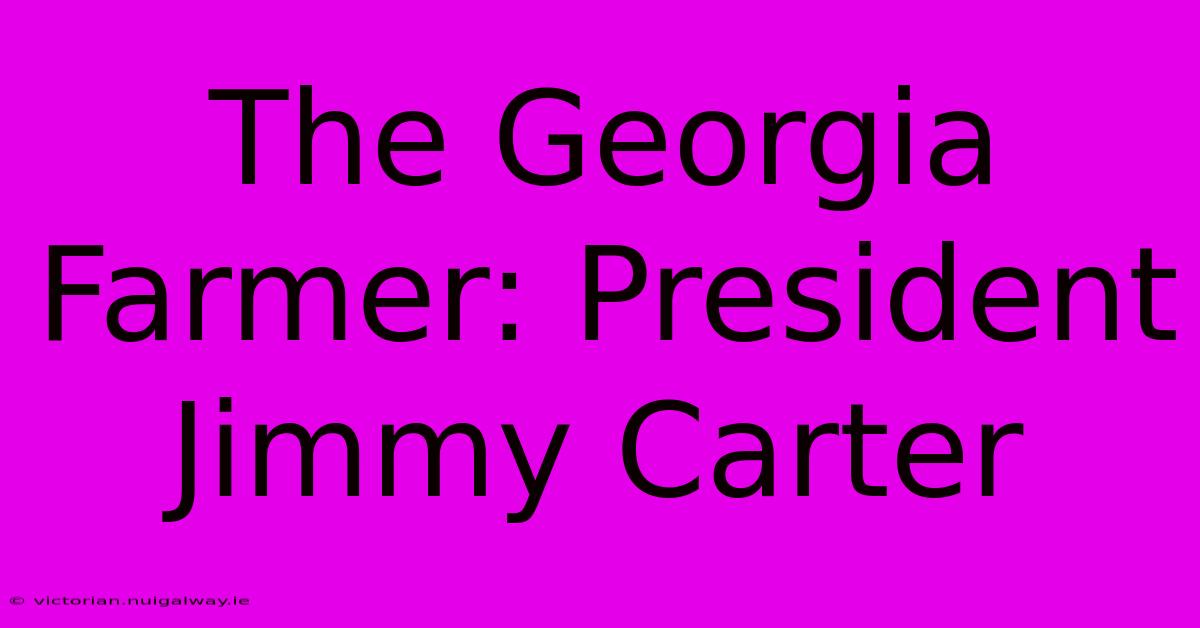 The Georgia Farmer: President Jimmy Carter