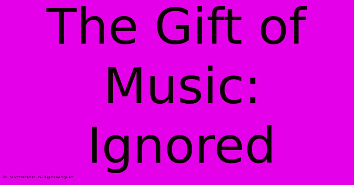 The Gift Of Music: Ignored