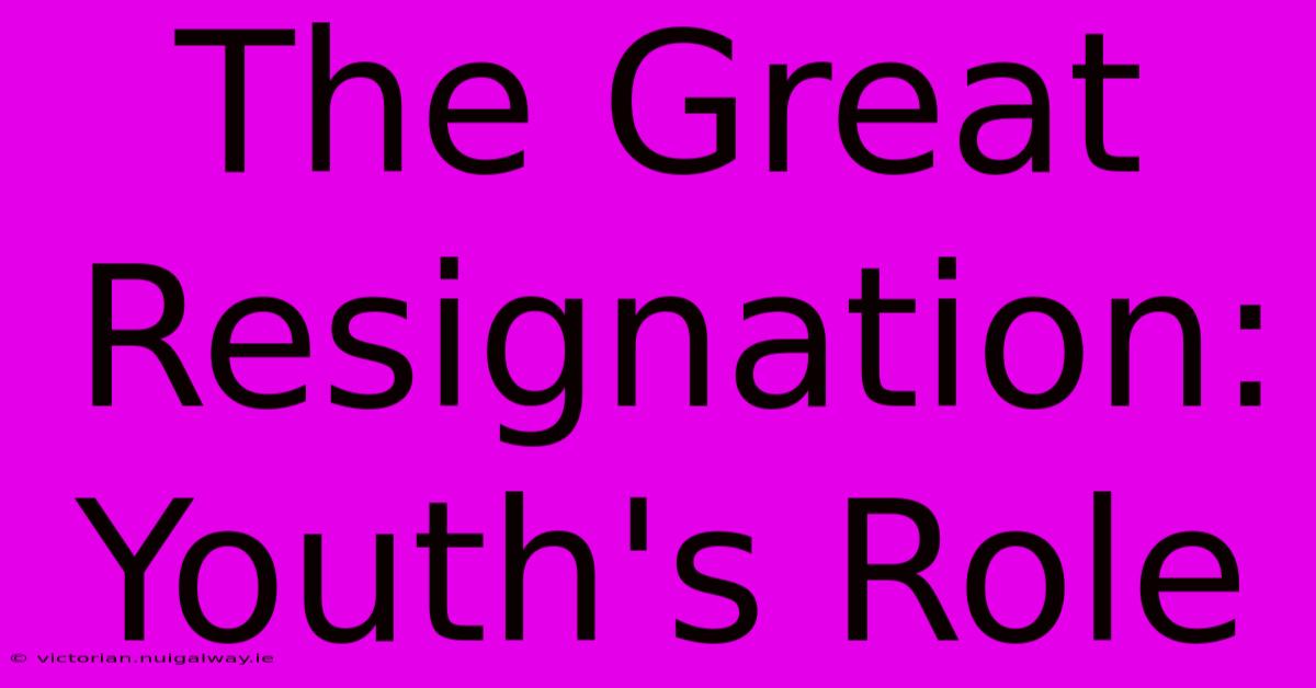 The Great Resignation: Youth's Role