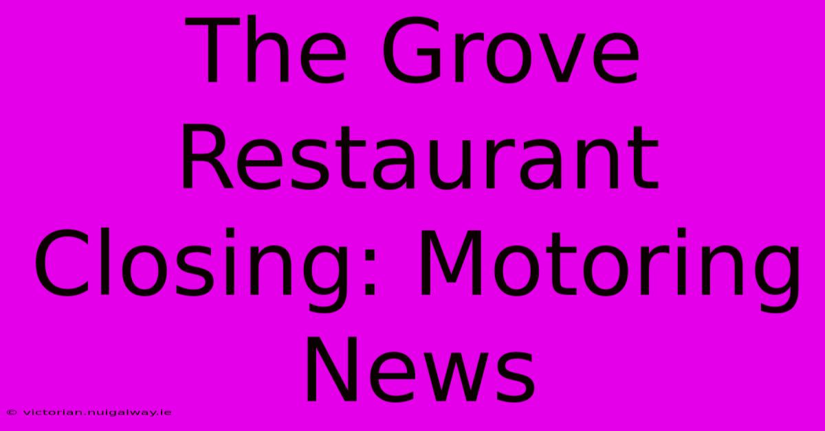 The Grove Restaurant Closing: Motoring News