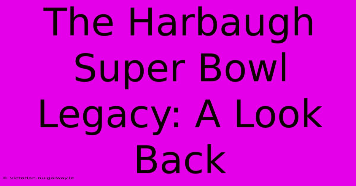 The Harbaugh Super Bowl Legacy: A Look Back