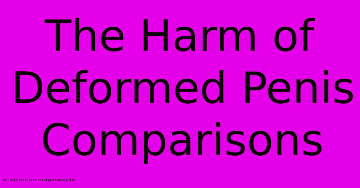 The Harm Of Deformed Penis Comparisons