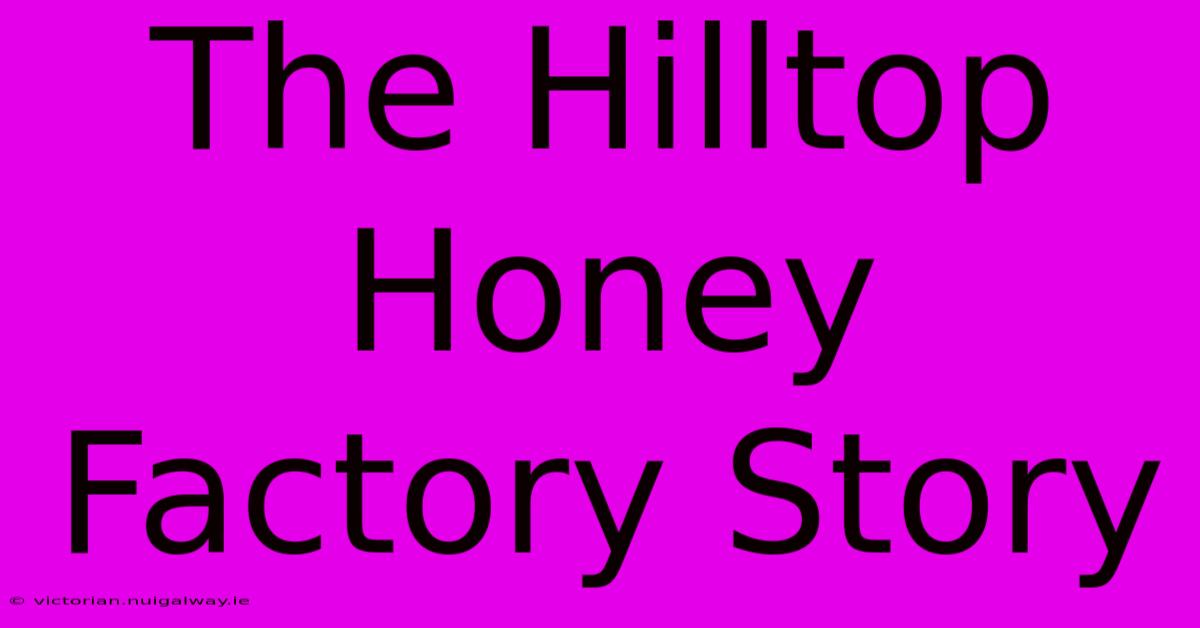 The Hilltop Honey Factory Story