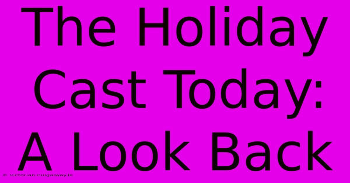 The Holiday Cast Today:  A Look Back