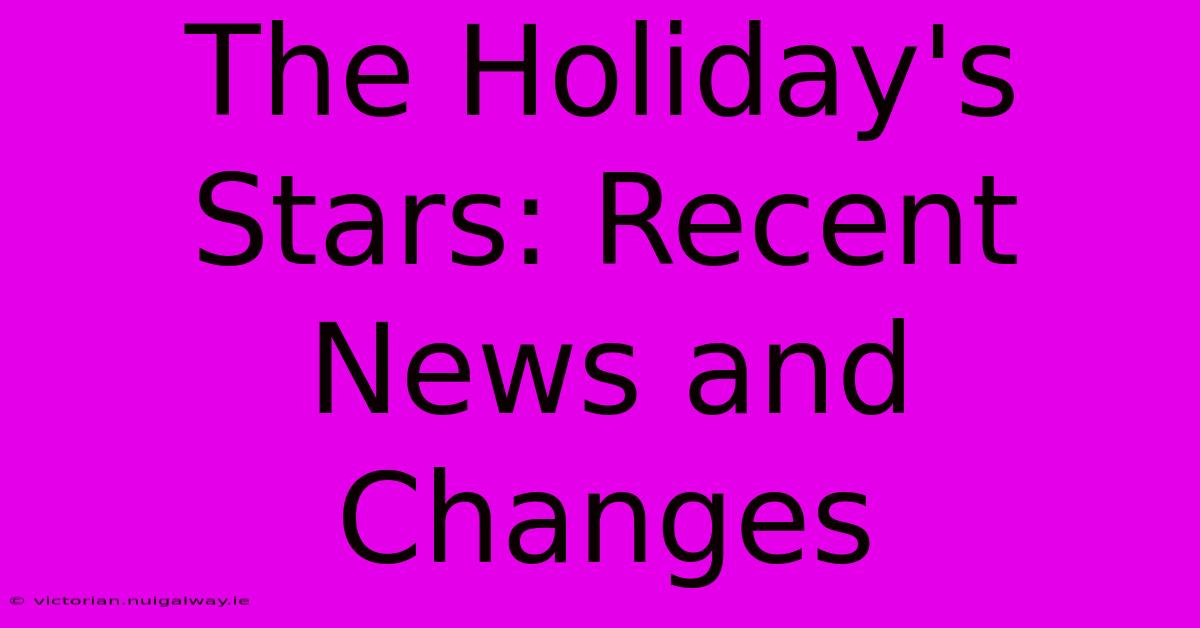 The Holiday's Stars: Recent News And Changes