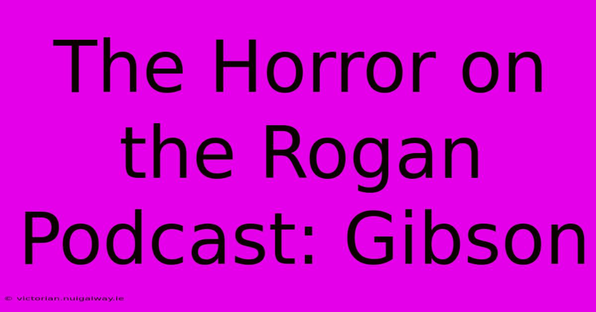 The Horror On The Rogan Podcast: Gibson