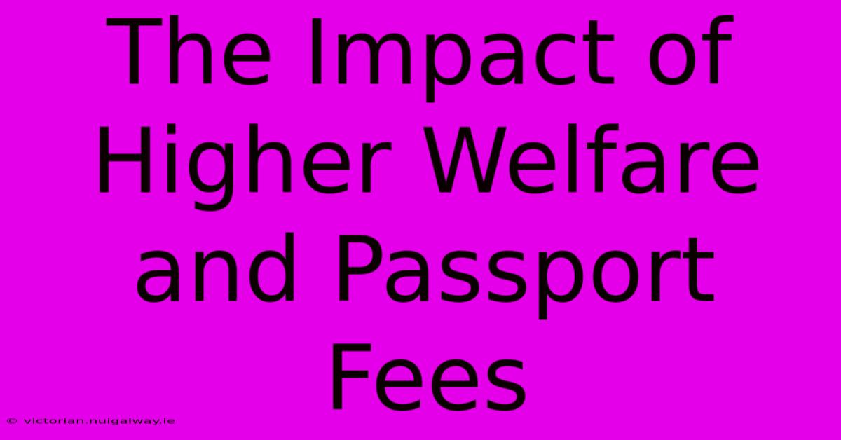 The Impact Of Higher Welfare And Passport Fees