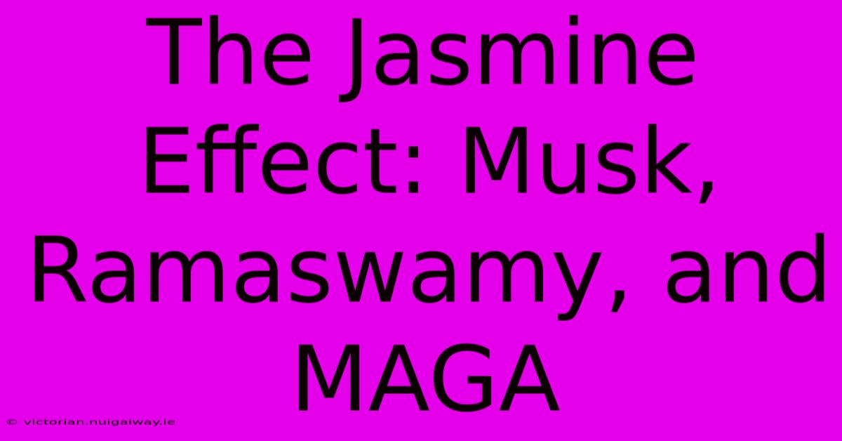 The Jasmine Effect: Musk, Ramaswamy, And MAGA