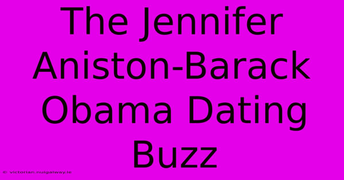 The Jennifer Aniston-Barack Obama Dating Buzz