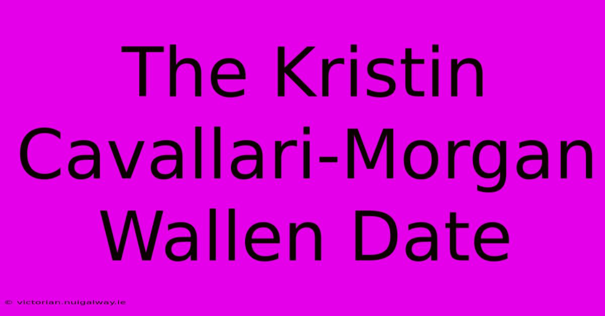 The Kristin Cavallari-Morgan Wallen Date