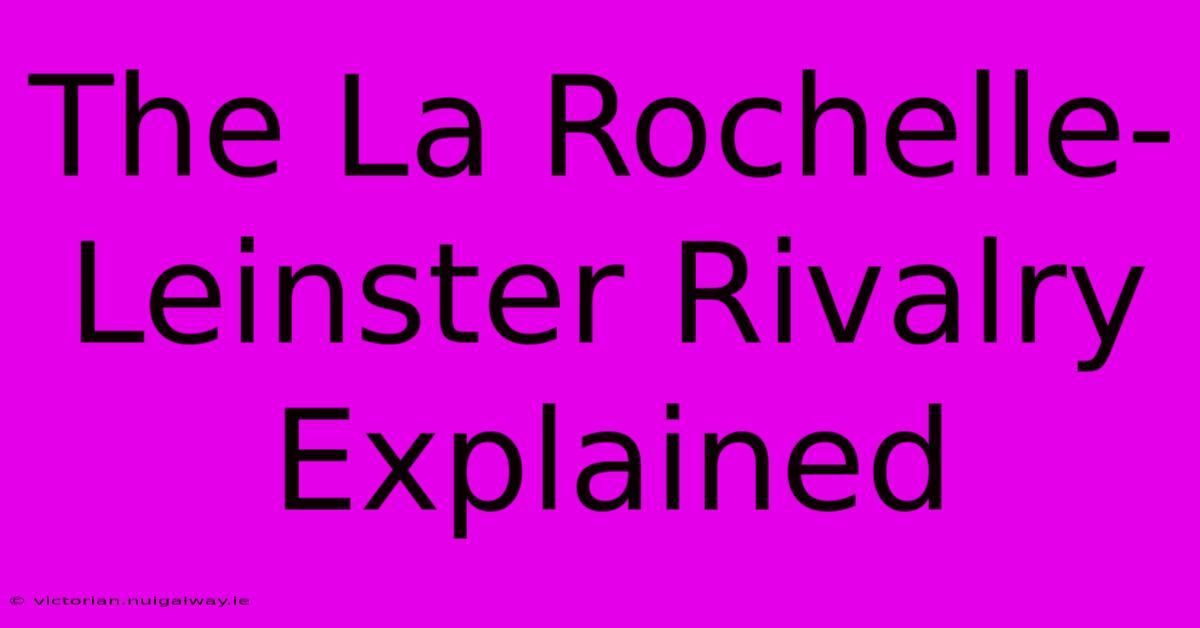 The La Rochelle-Leinster Rivalry Explained