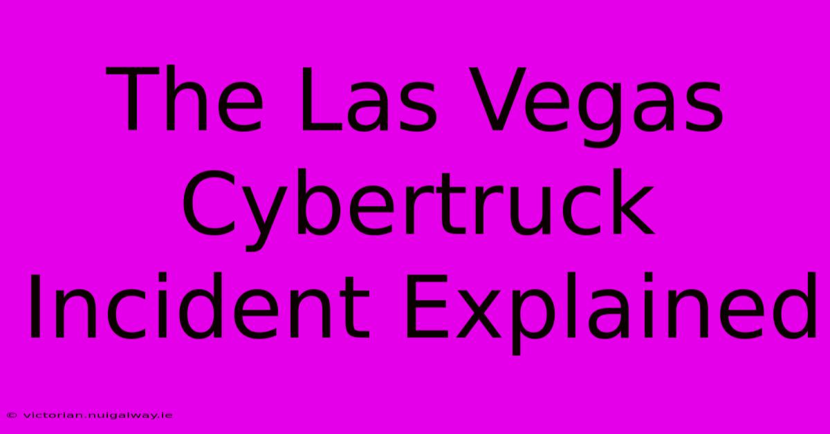 The Las Vegas Cybertruck Incident Explained