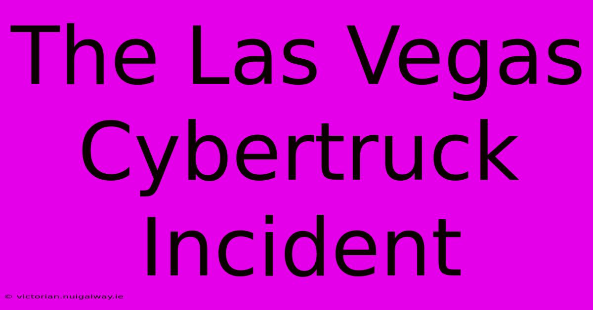 The Las Vegas Cybertruck Incident