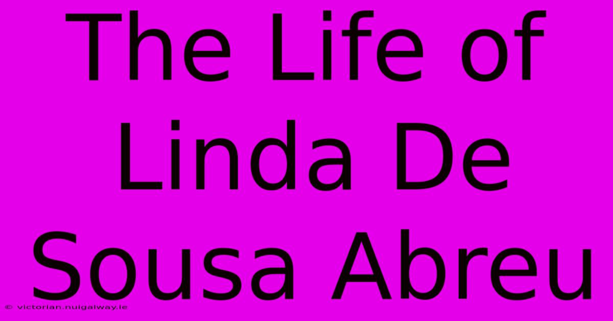 The Life Of Linda De Sousa Abreu