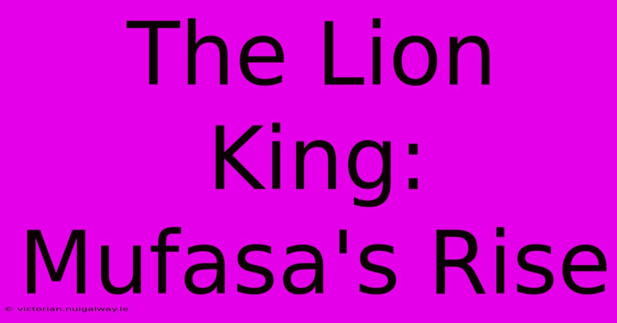 The Lion King: Mufasa's Rise