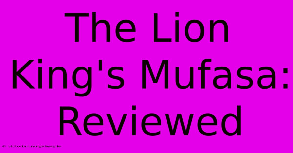 The Lion King's Mufasa: Reviewed