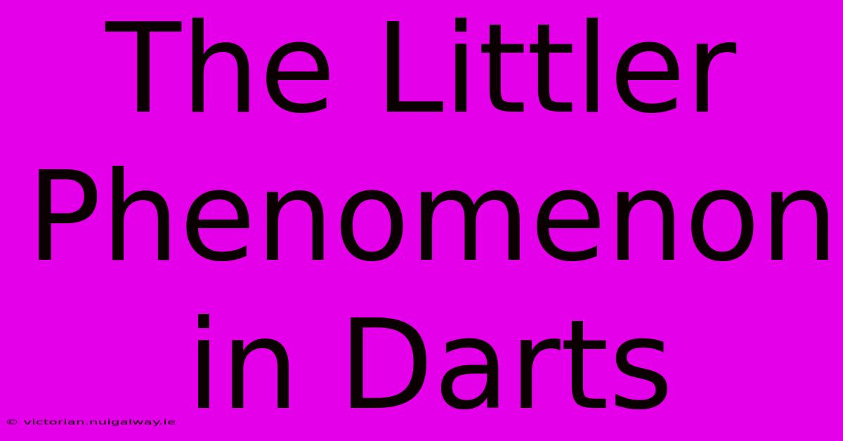 The Littler Phenomenon In Darts