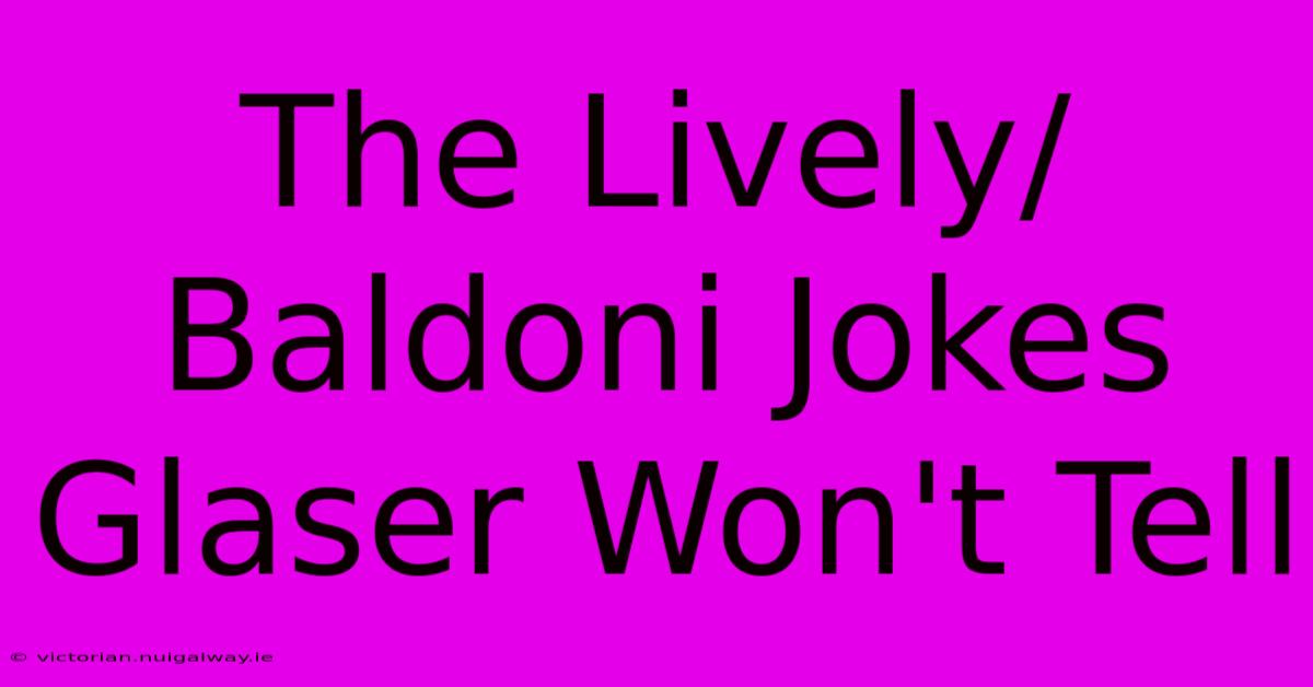 The Lively/Baldoni Jokes Glaser Won't Tell