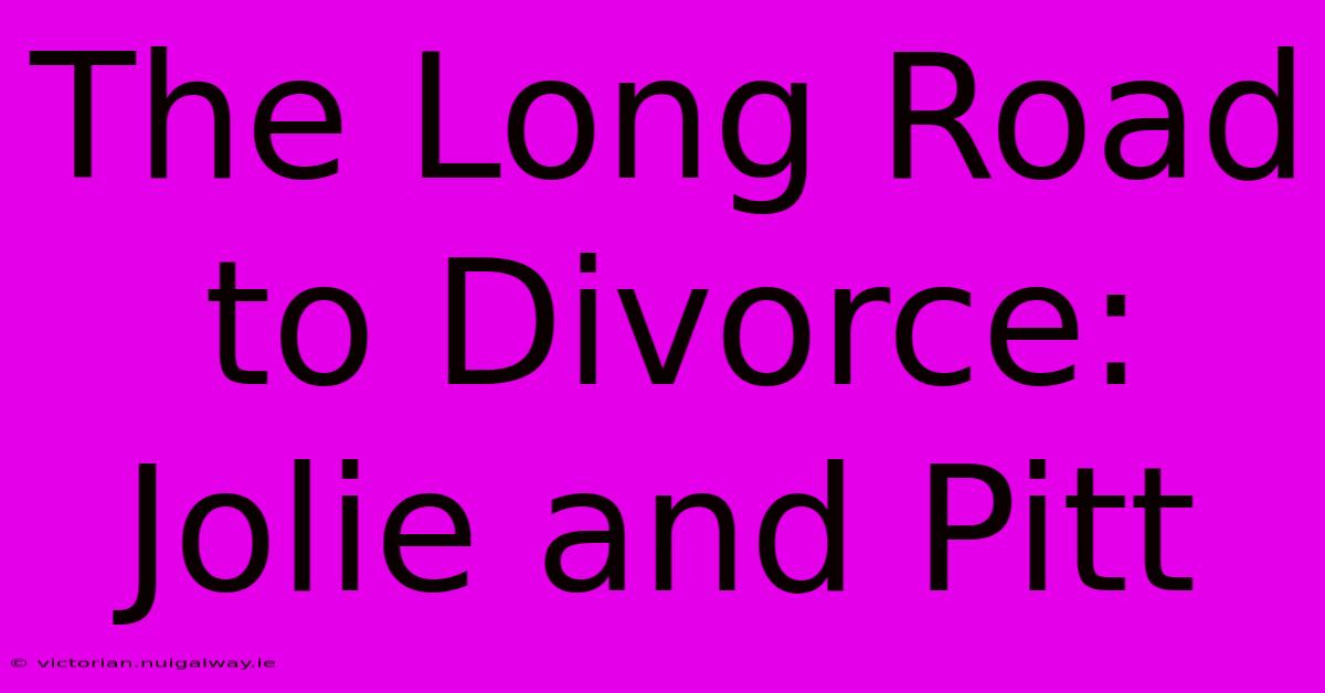 The Long Road To Divorce: Jolie And Pitt