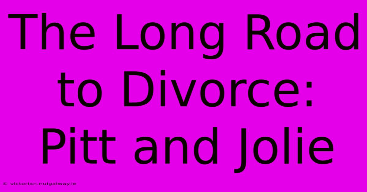 The Long Road To Divorce: Pitt And Jolie