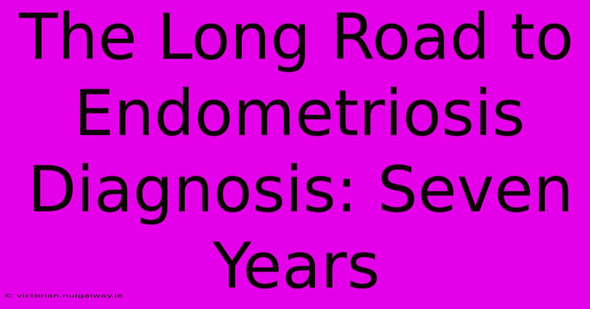 The Long Road To Endometriosis Diagnosis: Seven Years