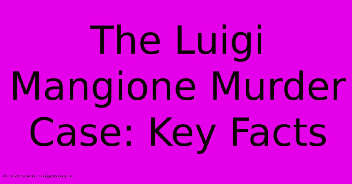 The Luigi Mangione Murder Case: Key Facts