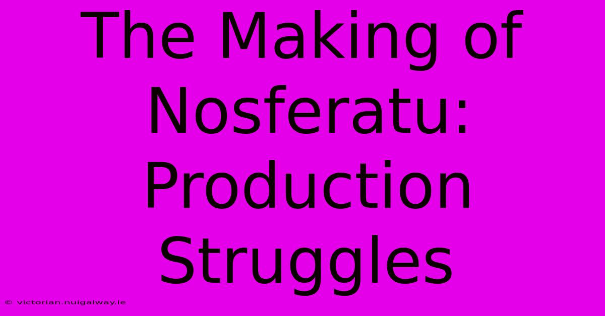 The Making Of Nosferatu:  Production Struggles