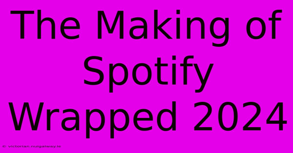 The Making Of Spotify Wrapped 2024