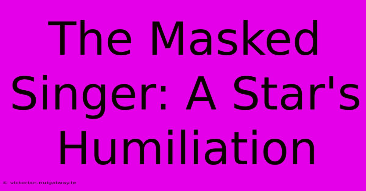 The Masked Singer: A Star's Humiliation