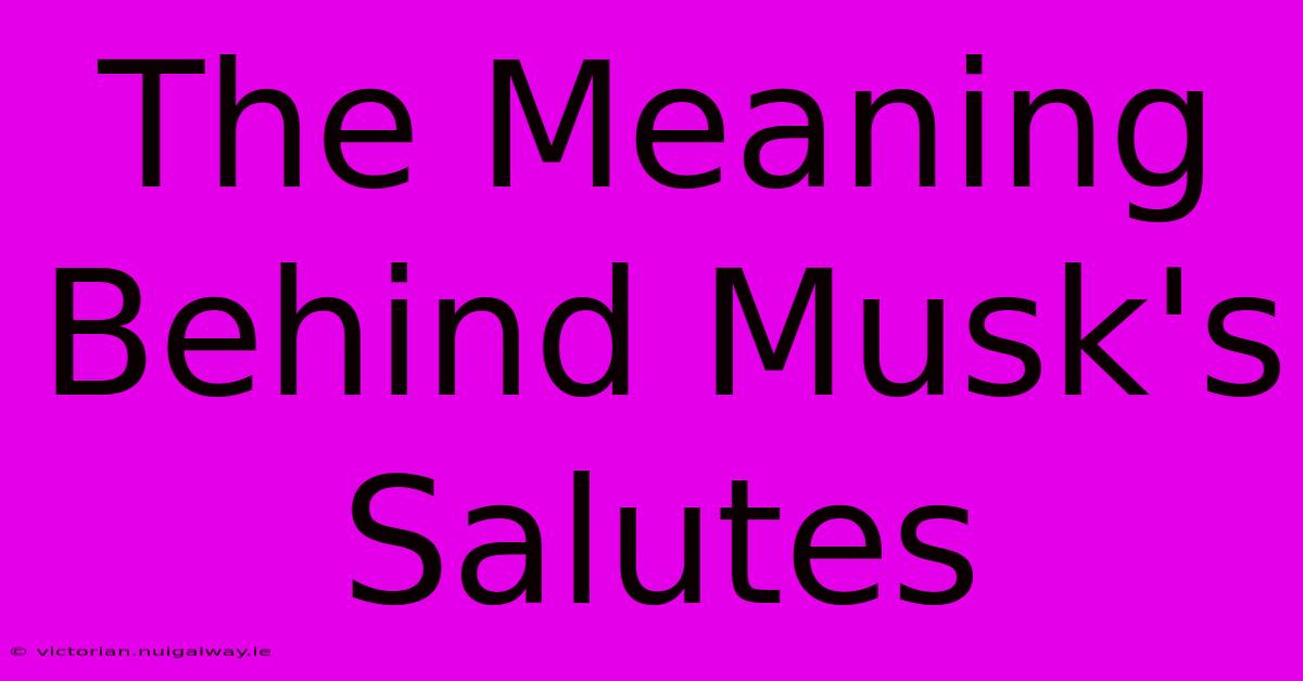 The Meaning Behind Musk's Salutes