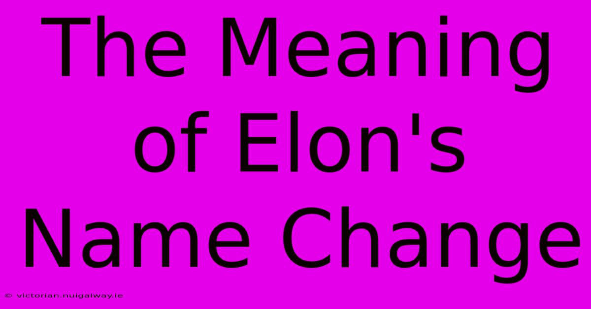 The Meaning Of Elon's Name Change