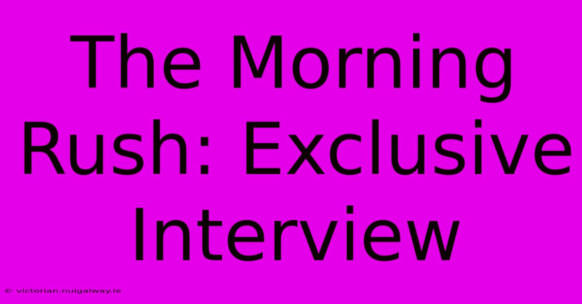 The Morning Rush: Exclusive Interview