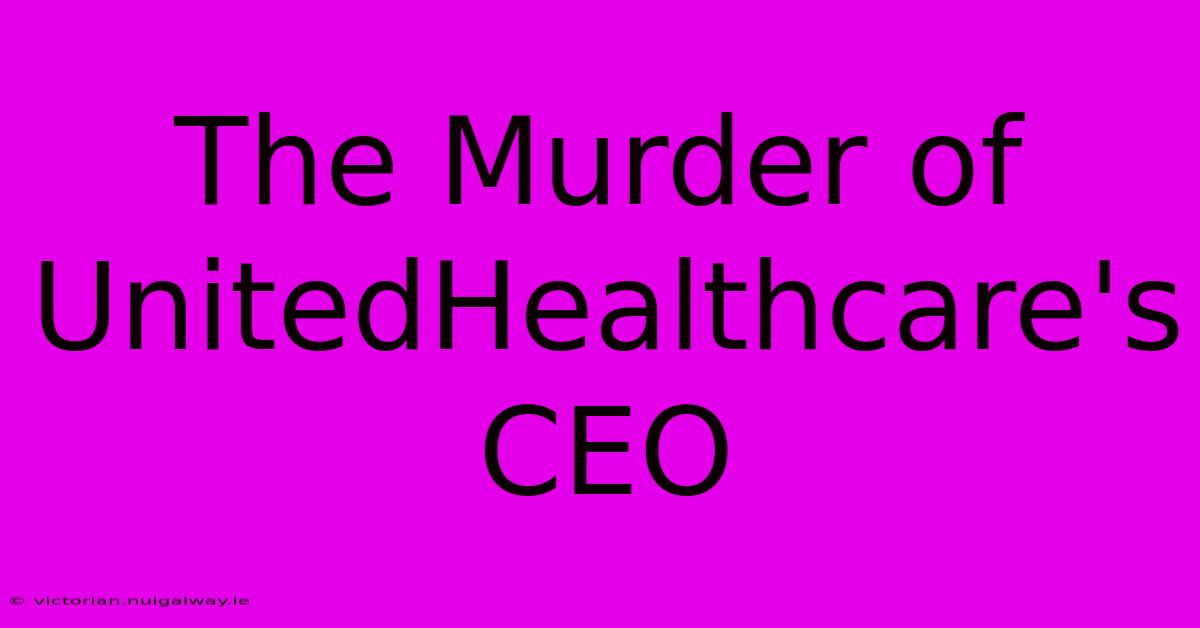 The Murder Of UnitedHealthcare's CEO