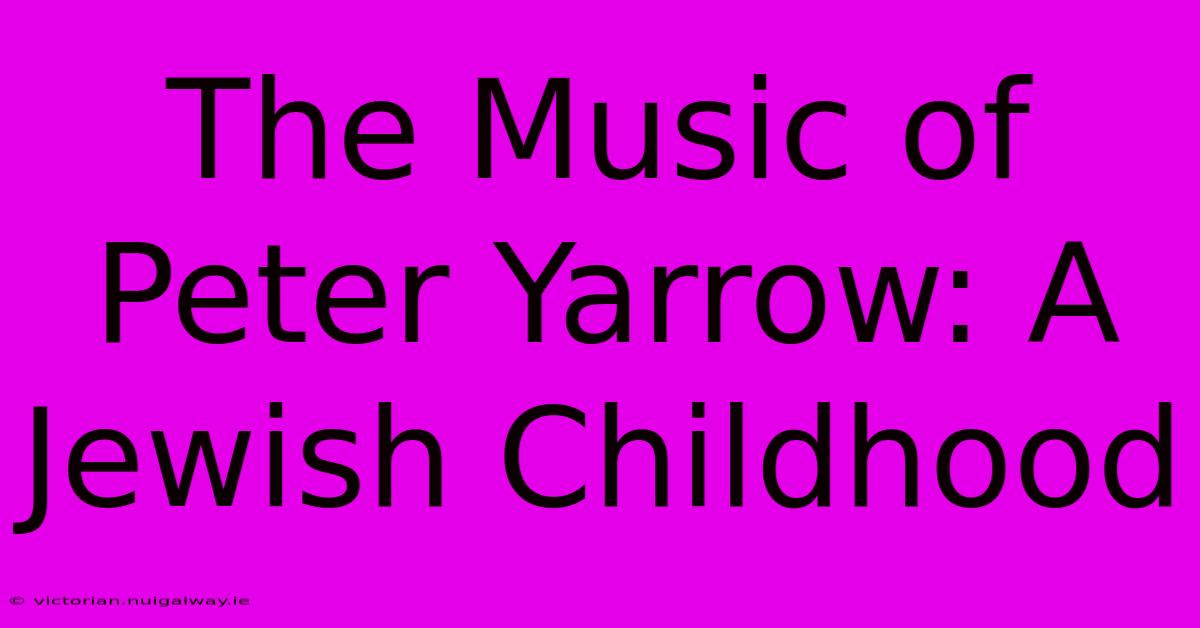 The Music Of Peter Yarrow: A Jewish Childhood