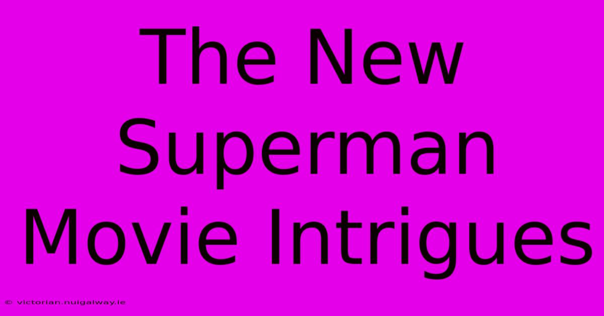 The New Superman Movie Intrigues