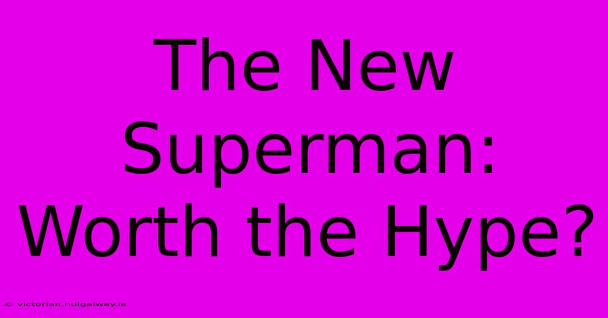 The New Superman:  Worth The Hype?