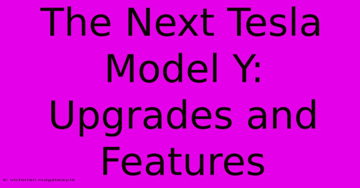 The Next Tesla Model Y: Upgrades And Features