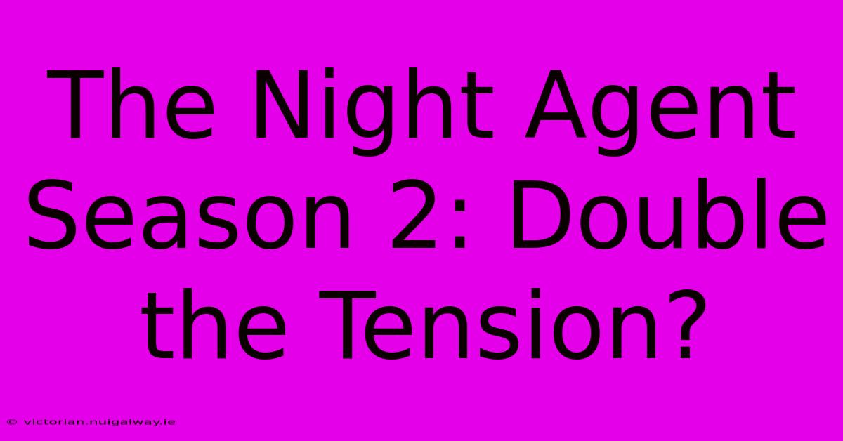 The Night Agent Season 2: Double The Tension?