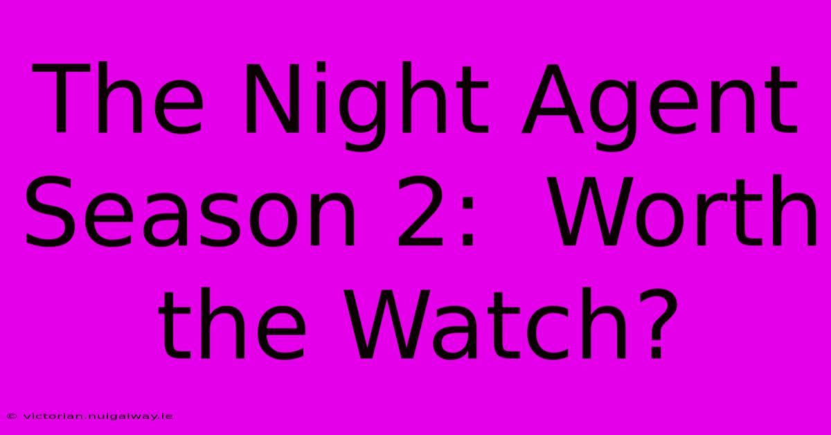 The Night Agent Season 2:  Worth The Watch?