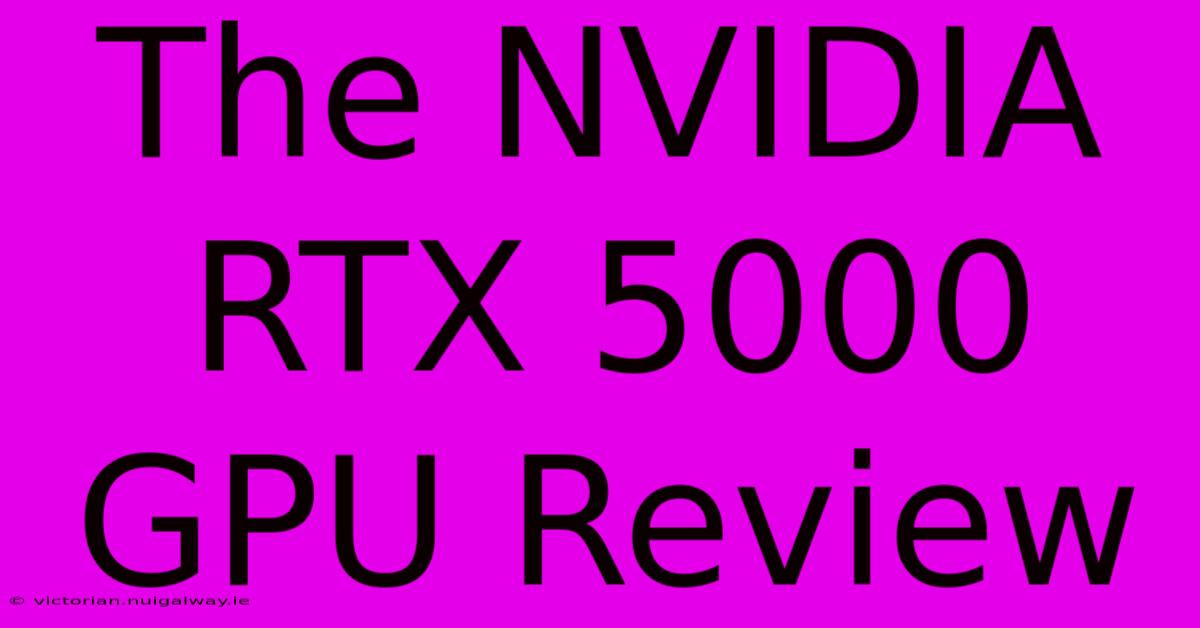 The NVIDIA RTX 5000 GPU Review